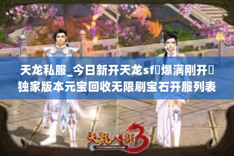 天龙私服_今日新开天龙sf▷爆满刚开◁独家版本元宝回收无限刷宝石开服列表