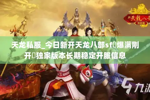 天龙私服_今日新开天龙八部sf▷爆满刚开◁独家版本长期稳定开服信息