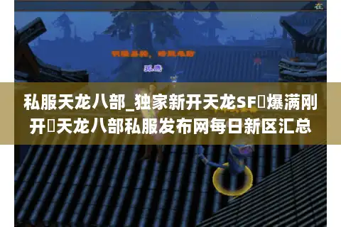 私服天龙八部_独家新开天龙SF▷爆满刚开◁天龙八部私服发布网每日新区汇总