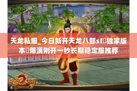 天龙私服_今日新开天龙八部sf▷独家版本◁爆满刚开一秒长期稳定服推荐