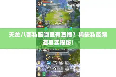 天龙八部私服哪里有直播?稀缺私密频道真实揭秘! 天龙八部私服哪里有直播?稀缺私密频道真实揭秘!