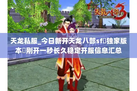 天龙私服_今日新开天龙八部sf▷独家版本◁刚开一秒长久稳定开服信息汇总