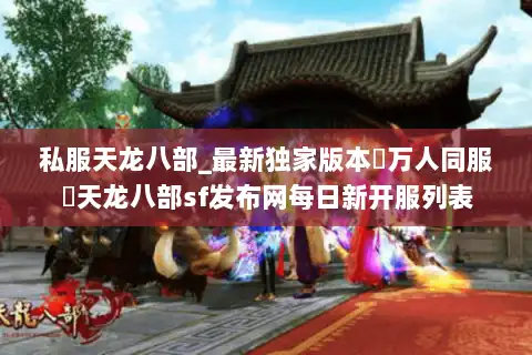 私服天龙八部_最新独家版本▷万人同服◁天龙八部sf发布网每日新开服列表