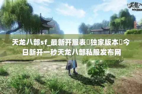 天龙八部sf_最新开服表▷独家版本◁今日新开一秒天龙八部私服发布网