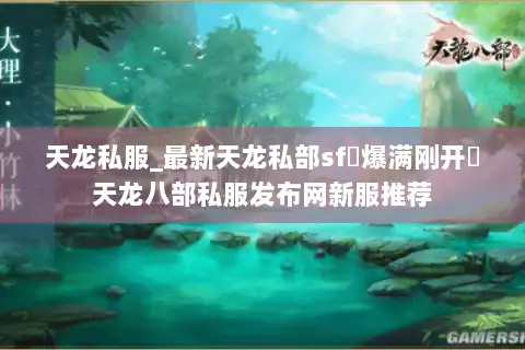 天龙私服_最新天龙私部sf▷爆满刚开◁天龙八部私服发布网新服推荐