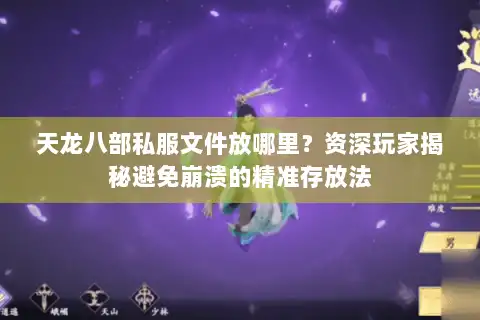 天龙八部私服文件放哪里?资深玩家揭秘避免崩溃的精准存放法 天龙八部私服文件放哪里?资深玩家揭秘避免崩溃的精准存放法