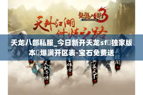 天龙八部私服_今日新开天龙sf▷独家版本◁爆满开区表-宝石免费送