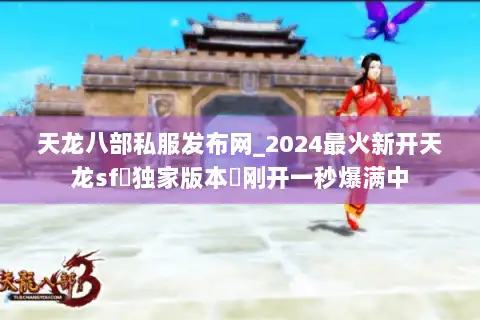 天龙八部私服发布网_2024最火新开天龙sf▷独家版本◁刚开一秒爆满中 天龙八部私服发布网_2024最火新开天龙sf▷独家版本◁刚开一秒爆满中