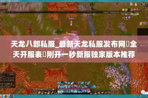 天龙八部私服_最新天龙私服发布网▷全天开服表◁刚开一秒新服独家版本推荐