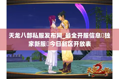 天龙八部私服发布网_最全开服信息▷独家新服◁今日新区开放表