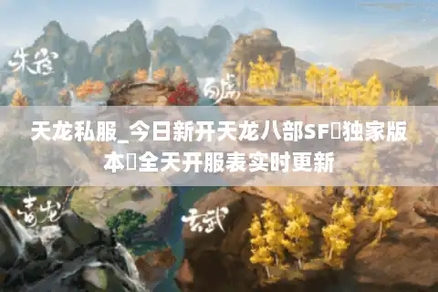 天龙私服_今日新开天龙八部SF▷独家版本◁全天开服表实时更新