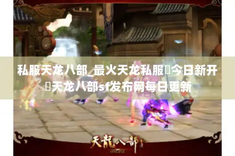 私服天龙八部_最火天龙私服▶今日新开◀天龙八部sf发布网每日更新 私服天龙八部_最火天龙私服▶今日新开◀天龙八部sf发布网每日更新