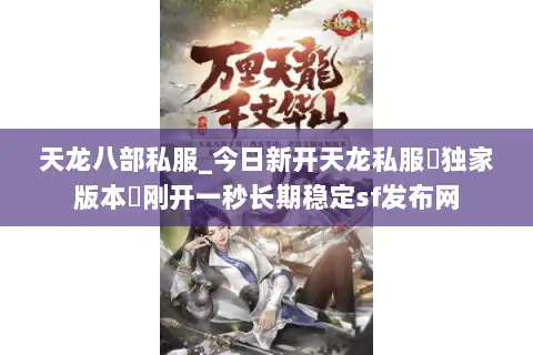 天龙八部私服_今日新开天龙私服▷独家版本◁刚开一秒长期稳定sf发布网