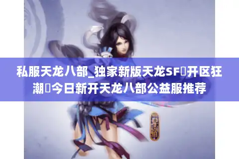 私服天龙八部_独家新版天龙SF▷开区狂潮◁今日新开天龙八部公益服推荐