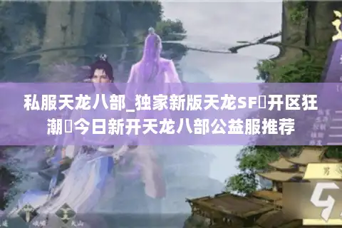 私服天龙八部_独家新版天龙SF▷开区狂潮◁今日新开天龙八部公益服推荐