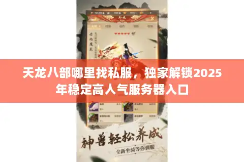 天龙八部哪里找私服,独家解锁2025年稳定高人气服务器入口 天龙八部哪里找私服,独家解锁2025年稳定高人气服务器入口