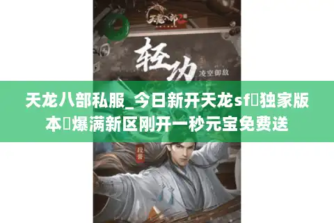 天龙八部私服_今日新开天龙sf▷独家版本◁爆满新区刚开一秒元宝免费送