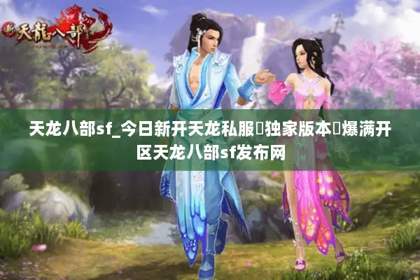天龙八部sf_今日新开天龙私服▷独家版本◁爆满开区天龙八部sf发布网 天龙八部sf_今日新开天龙私服▷独家版本◁爆满开区天龙八部sf发布网