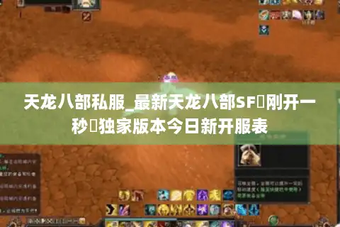 天龙八部私服_最新天龙八部SF▷刚开一秒◁独家版本今日新开服表