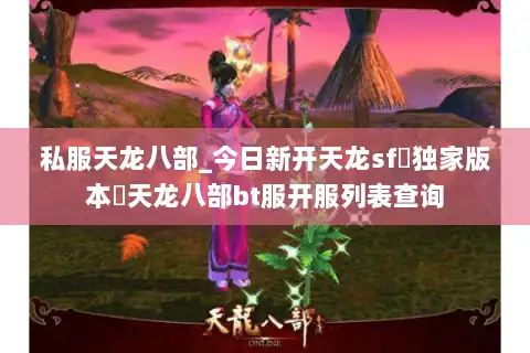 私服天龙八部_今日新开天龙sf▷独家版本◁天龙八部bt服开服列表查询