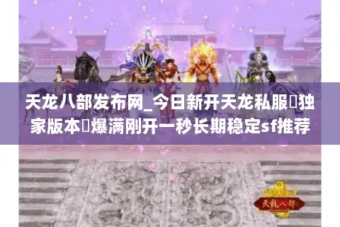 天龙八部发布网_今日新开天龙私服▷独家版本◁爆满刚开一秒长期稳定sf推荐
