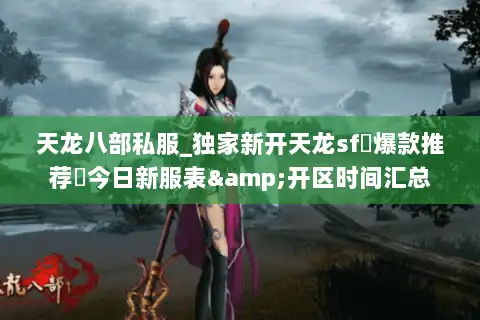 天龙八部私服_独家新开天龙sf▷爆款推荐◁今日新服表&开区时间汇总