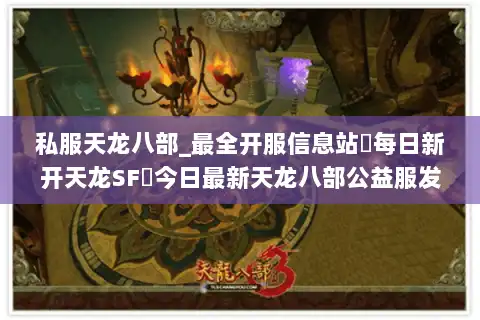 私服天龙八部_最全开服信息站▶每日新开天龙SF◀今日最新天龙八部公益服发布网 私服天龙八部_最全开服信息站▶每日新开天龙SF◀今日最新天龙八部公益服发布网
