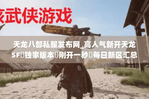 天龙八部私服发布网_高人气新开天龙SF◁独家版本◁刚开一秒▷每日新区汇总 天龙八部私服发布网_高人气新开天龙SF◁独家版本◁刚开一秒▷每日新区汇总
