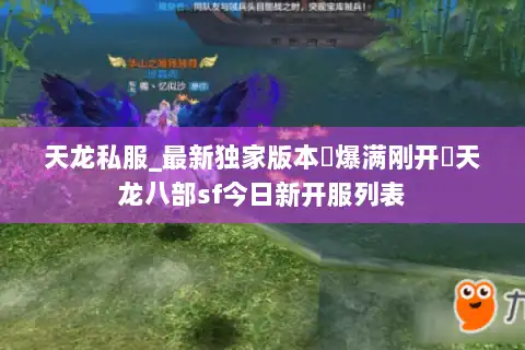 天龙私服_最新独家版本▷爆满刚开◁天龙八部sf今日新开服列表