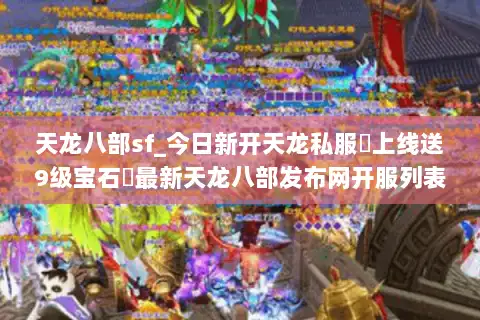 天龙八部sf_今日新开天龙私服▶上线送9级宝石◀最新天龙八部发布网开服列表
