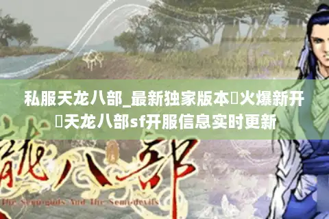私服天龙八部_最新独家版本▷火爆新开◁天龙八部sf开服信息实时更新