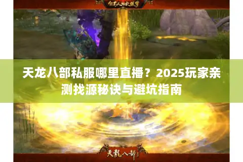 天龙八部私服哪里直播？2025玩家亲测找源秘诀与避坑指南