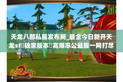 天龙八部私服发布网_最全今日新开天龙sf▷独家版本◁高爆率公益服一网打尽 天龙八部私服发布网_最全今日新开天龙sf▷独家版本◁高爆率公益服一网打尽
