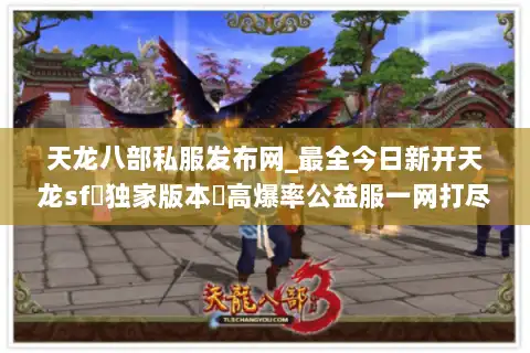 天龙八部私服发布网_最全今日新开天龙sf▷独家版本◁高爆率公益服一网打尽 天龙八部私服发布网_最全今日新开天龙sf▷独家版本◁高爆率公益服一网打尽
