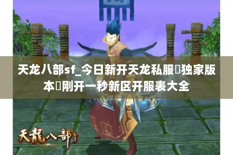 天龙八部sf_今日新开天龙私服▷独家版本◁刚开一秒新区开服表大全 天龙八部sf_今日新开天龙私服▷独家版本◁刚开一秒新区开服表大全