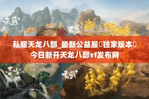 私服天龙八部_最新公益服▷独家版本◁今日新开天龙八部sf发布网