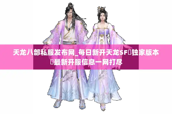 天龙八部私服发布网_每日新开天龙SF▷独家版本◁最新开服信息一网打尽