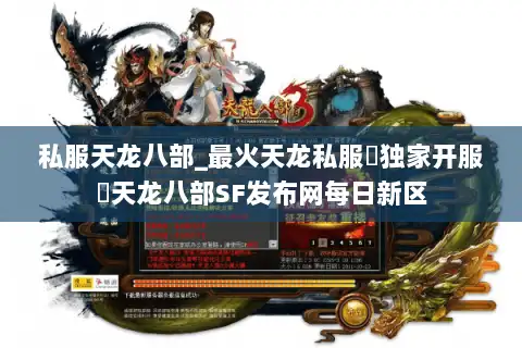 私服天龙八部_最火天龙私服▷独家开服◁天龙八部SF发布网每日新区 私服天龙八部_最火天龙私服▷独家开服◁天龙八部SF发布网每日新区