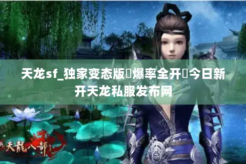 天龙sf_独家变态版▷爆率全开◁今日新开天龙私服发布网 天龙sf_独家变态版▷爆率全开◁今日新开天龙私服发布网