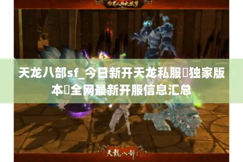 天龙八部sf_今日新开天龙私服▷独家版本◁全网最新开服信息汇总