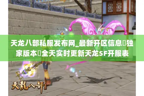 天龙八部私服发布网_最新开区信息▷独家版本◁全天实时更新天龙SF开服表 天龙八部私服发布网_最新开区信息▷独家版本◁全天实时更新天龙SF开服表