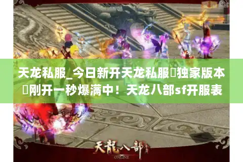 天龙私服_今日新开天龙私服▷独家版本◁刚开一秒爆满中！天龙八部sf开服表