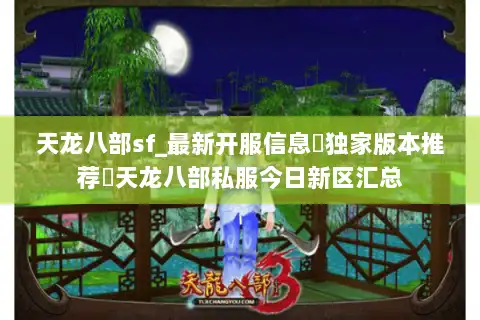 天龙八部sf_最新开服信息▷独家版本推荐◁天龙八部私服今日新区汇总 天龙八部sf_最新开服信息▷独家版本推荐◁天龙八部私服今日新区汇总