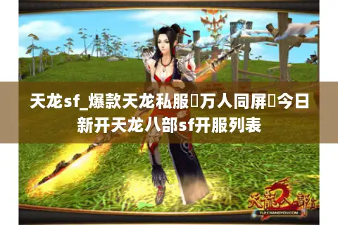 天龙sf_爆款天龙私服▷万人同屏◁今日新开天龙八部sf开服列表