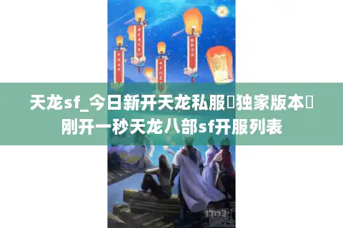 天龙sf_今日新开天龙私服▷独家版本◁刚开一秒天龙八部sf开服列表 天龙sf_今日新开天龙私服▷独家版本◁刚开一秒天龙八部sf开服列表