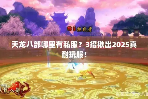 天龙八部哪里有私服？3招揪出2025真耐玩服！