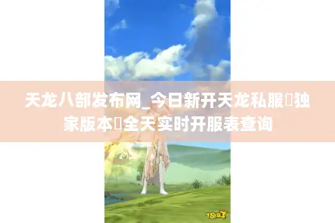 天龙八部发布网_今日新开天龙私服▷独家版本◁全天实时开服表查询 天龙八部发布网_今日新开天龙私服▷独家版本◁全天实时开服表查询