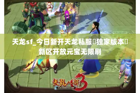 天龙sf_今日新开天龙私服▶独家版本◀新区开放元宝无限刷 天龙sf_今日新开天龙私服▶独家版本◀新区开放元宝无限刷