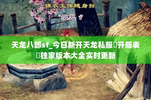 天龙八部sf_今日新开天龙私服▶开服表◀独家版本大全实时更新