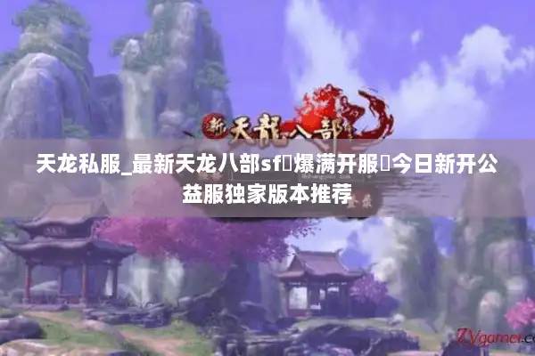天龙私服_最新天龙八部sf▷爆满开服◁今日新开公益服独家版本推荐